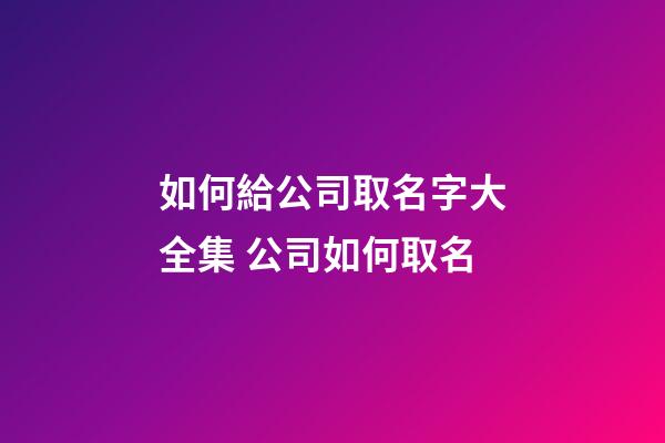 如何給公司取名字大全集 公司如何取名-第1張-公司起名-玄機派